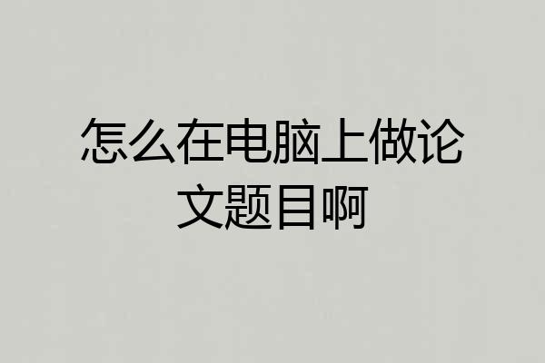 怎么在电脑上做论文题目啊