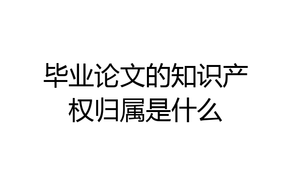 毕业论文的知识产权归属是什么