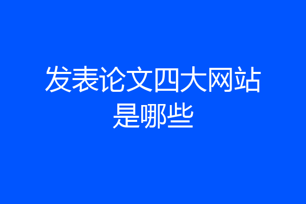 发表论文四大网站是哪些