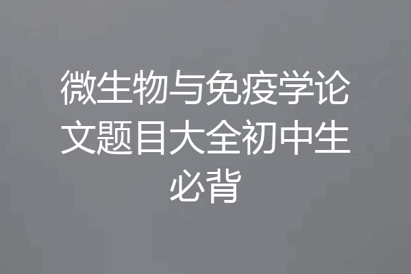 微生物与免疫学论文题目大全初中生必背
