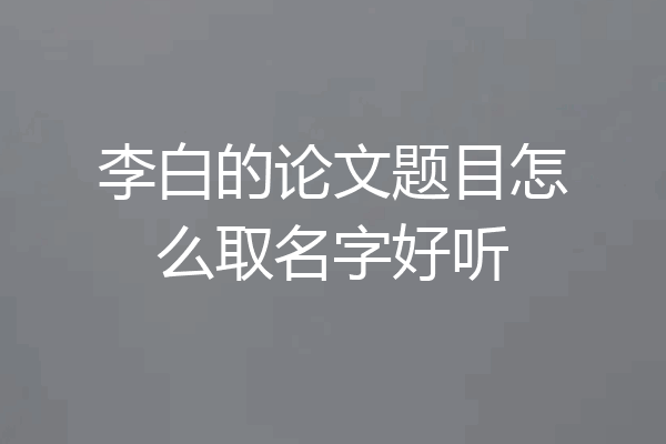 李白的论文题目怎么取名字好听