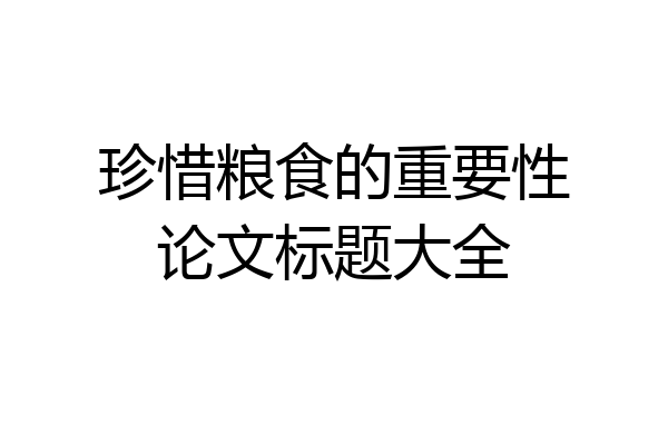 珍惜粮食的重要性论文标题大全