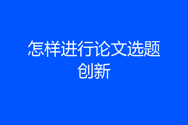怎样进行论文选题创新
