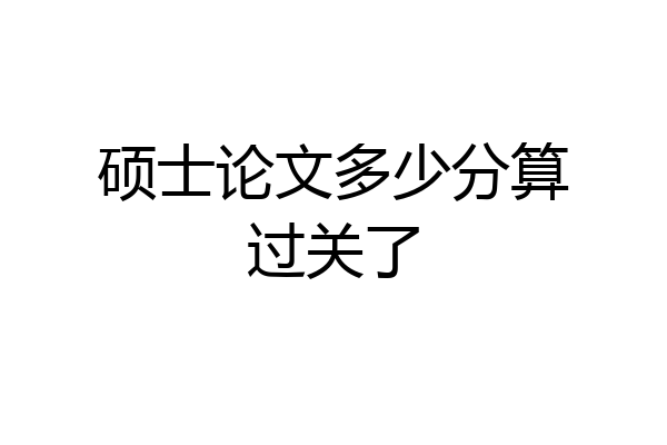 硕士论文多少分算过关了
