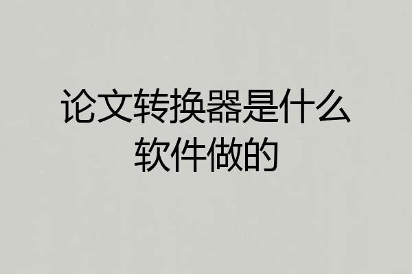 论文转换器是什么软件做的