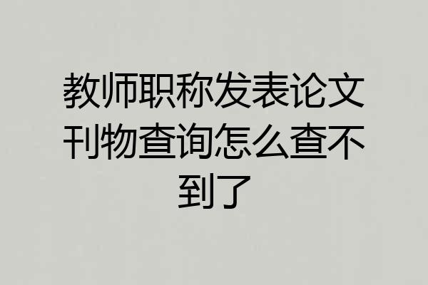 教师职称发表论文刊物查询怎么查不到了