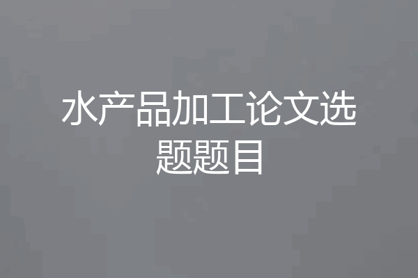 水产品加工论文选题题目
