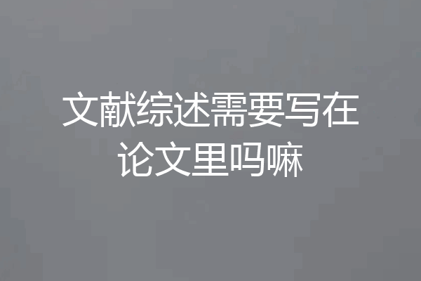 文献综述需要写在论文里吗嘛