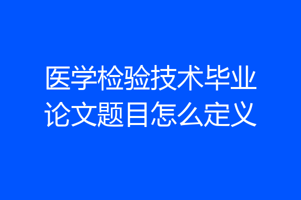 医学检验技术毕业论文题目怎么定义