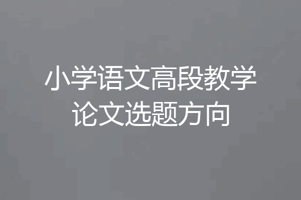 小学语文高段教学论文选题方向