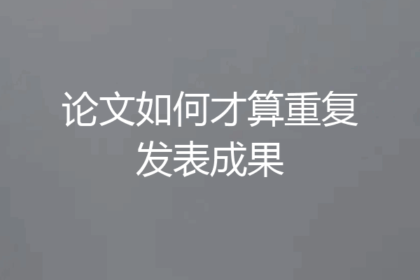 论文如何才算重复发表成果