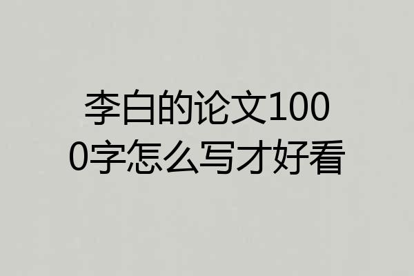 李白的论文1000字怎么写才好看