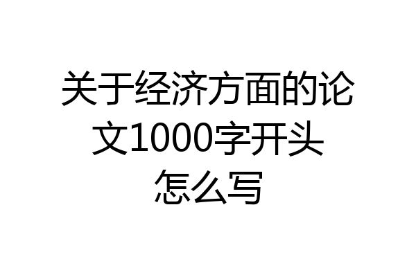 关于经济方面的论文1000字开头怎么写