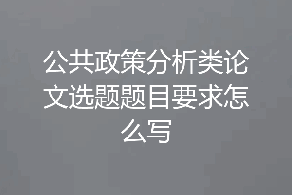 公共政策分析类论文选题题目要求怎么写