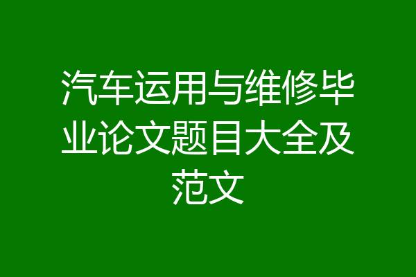 汽车运用与维修毕业论文题目大全及范文