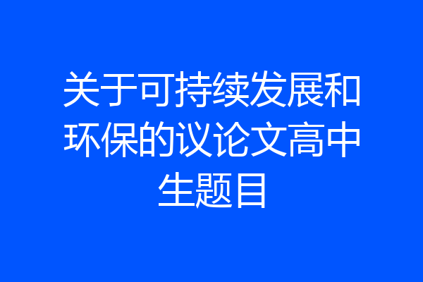 关于可持续发展和环保的议论文高中生题目