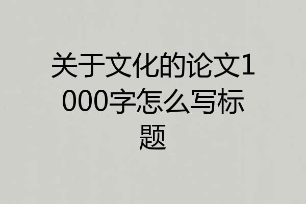 关于文化的论文1000字怎么写标题