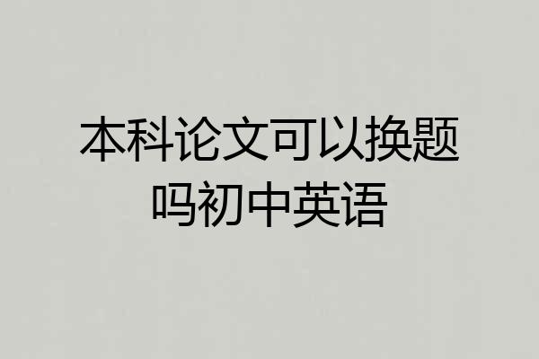 本科论文可以换题吗初中英语