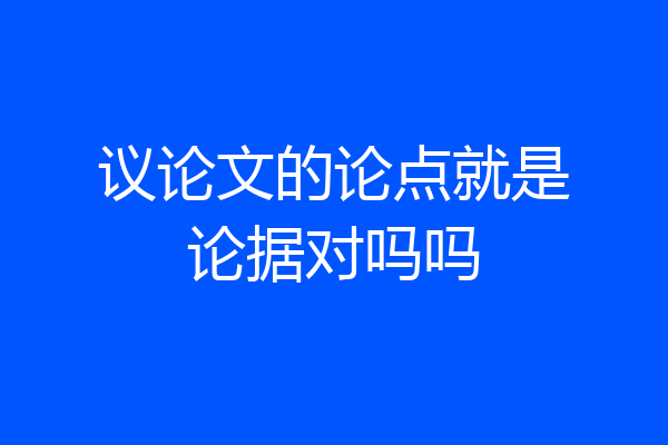 议论文的论点就是论据对吗吗