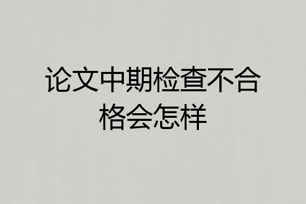 论文中期检查不合格会怎样