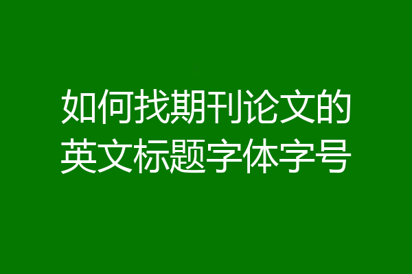 如何找期刊论文的英文标题字体字号