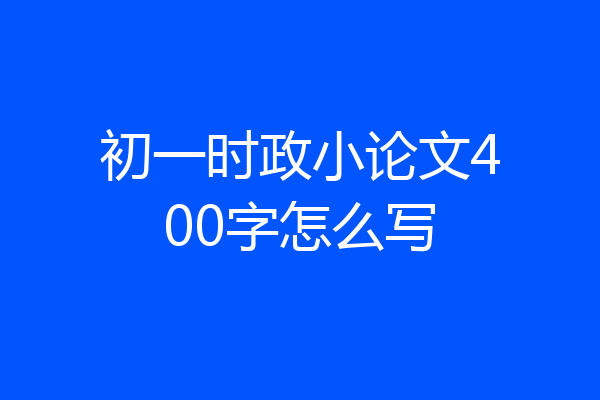 初一时政小论文400字怎么写