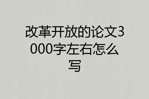 改革开放的论文3000字左右怎么写