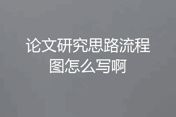 论文研究思路流程图怎么写啊