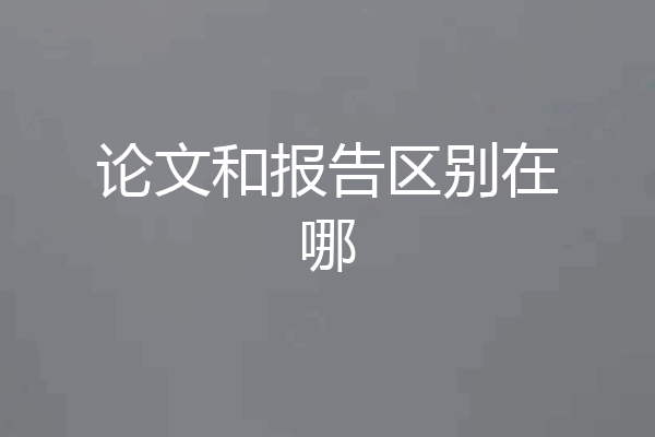 论文和报告区别在哪