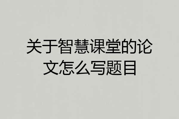 关于智慧课堂的论文怎么写题目
