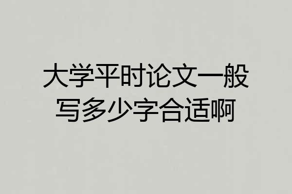 大学平时论文一般写多少字合适啊