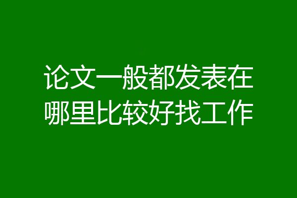 论文一般都发表在哪里比较好找工作