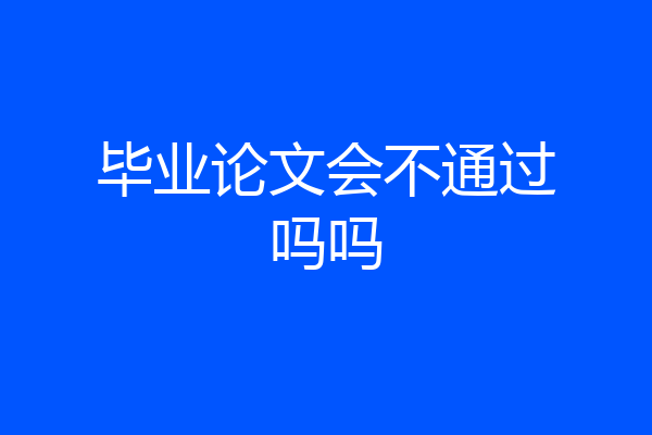毕业论文会不通过吗吗