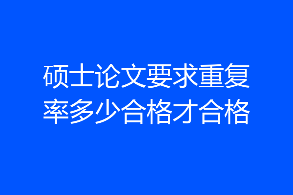 硕士论文要求重复率多少合格才合格
