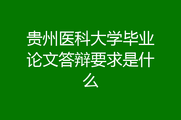 贵州医科大学毕业论文答辩要求是什么