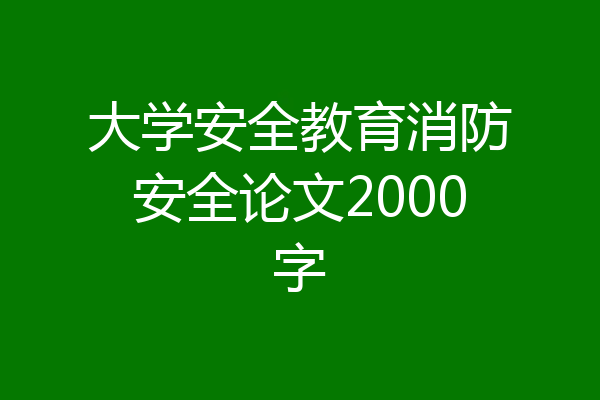 大学安全教育消防安全论文2000字