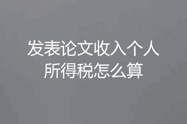 发表论文收入个人所得税怎么算
