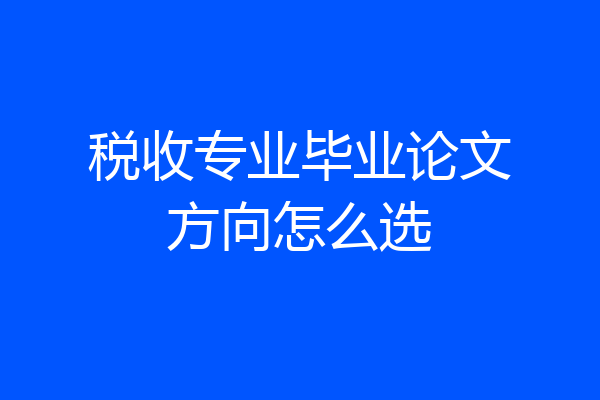 税收专业毕业论文方向怎么选