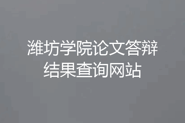 潍坊学院论文答辩结果查询网站