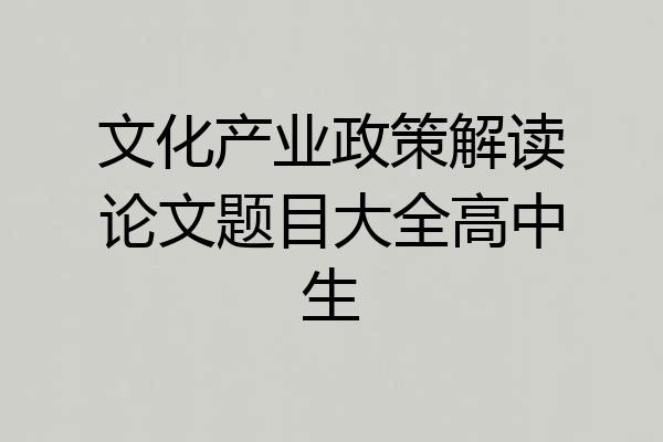文化产业政策解读论文题目大全高中生