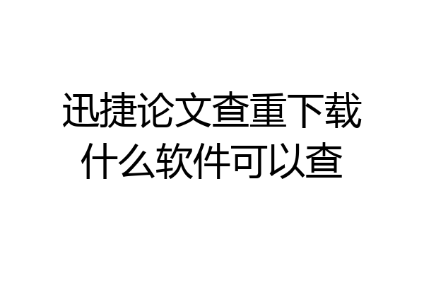迅捷论文查重下载什么软件可以查