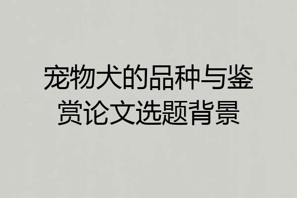 宠物犬的品种与鉴赏论文选题背景