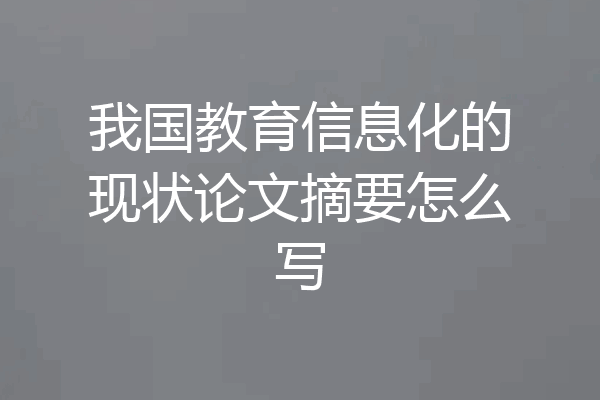 我国教育信息化的现状论文摘要怎么写