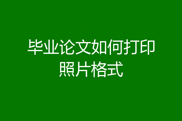 毕业论文如何打印照片格式