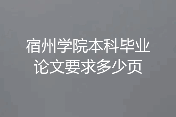 宿州学院本科毕业论文要求多少页