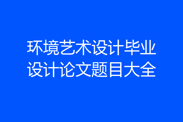 环境艺术设计毕业设计论文题目大全