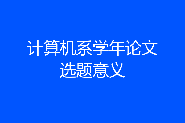计算机系学年论文选题意义