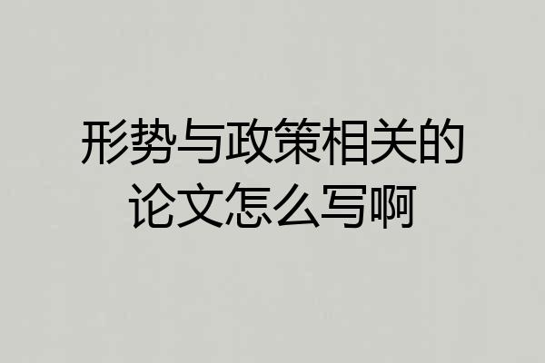 形势与政策相关的论文怎么写啊
