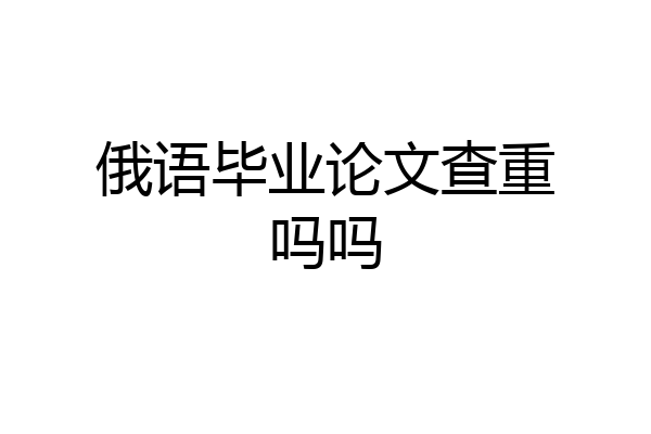 俄语毕业论文查重吗吗