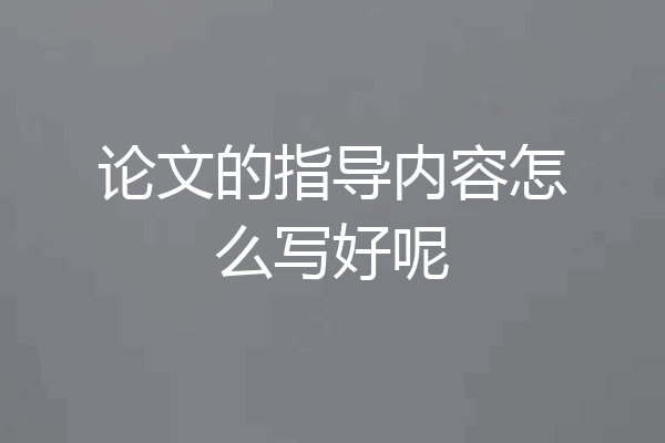 论文的指导内容怎么写好呢